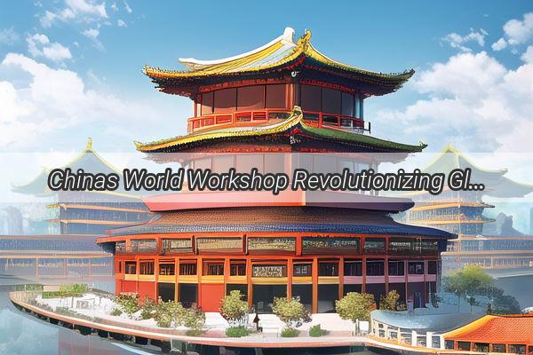 Chinas World Workshop Revolutionizing Global Manufacturing and Innovation